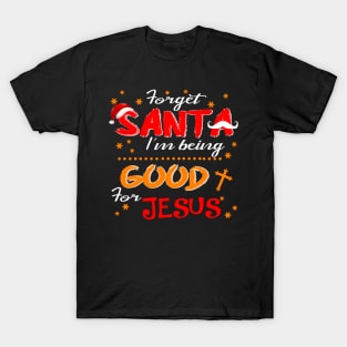 Forget Santa I'm Being Good For Jesus Costume Gift T-Shirt